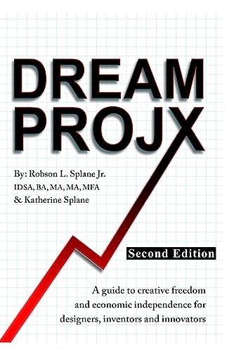 Dream ProjX Second Edition A Guide to Creative Freedom and Economic Independence for Designers, Inventors, and Innovators