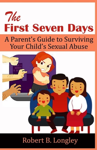 The First Seven Days A Parent's Guide to Surviving Your Child's Sexual Abuse
