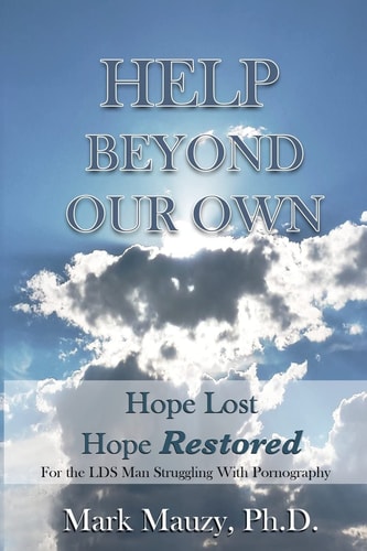 Help Beyond Our Own Hope Lost, Hope Restored for the LDS Man Struggling with Pornography Addiction