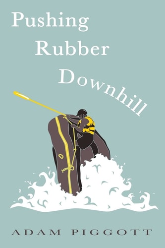 Pushing Rubber Downhill A Journey to Manhood Via Whitewater Adventures