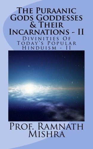 The Puraanic Gods Goddesses and Their Incarnations - II Divinities of Today's Popular Hinduism - II