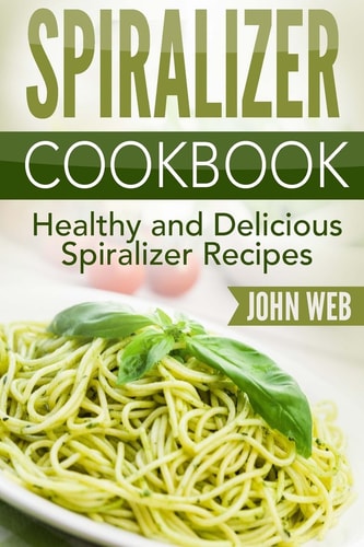 Spiralizer Spiralizer Cookbook - Healthy And Delicious Spiralizer Recipes