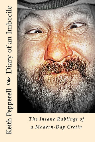 Diary of a Imbecile The Insane Rablings of a Noted Modern-Day Cretin