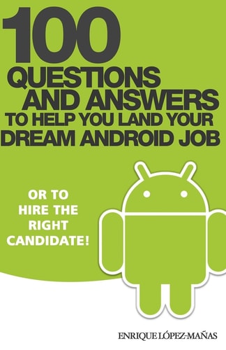 100 Questions and Answers to Help You Land Your Dream Android Job Or to Hire the Right Candidate!