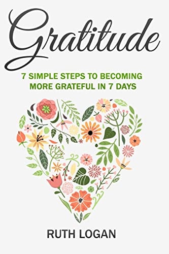 Gratitude 7 Simple Steps To Becoming More Grateful In 7 Days