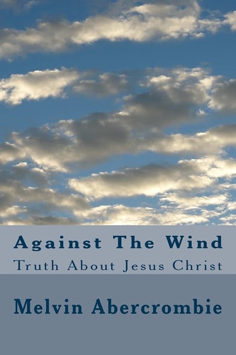 Against The Wind Truth About Jesus Christ