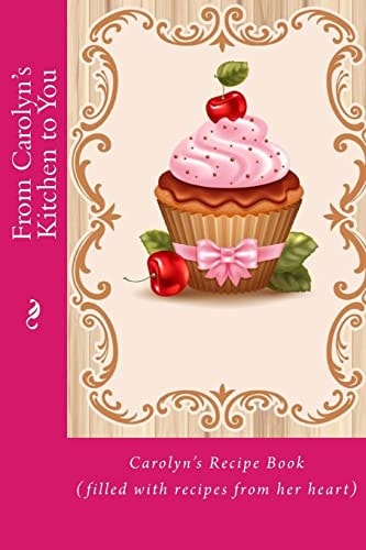 From Carolyn's Kitchen to You Carolyn's Recipe Book (filled with Recipes from Her Heart)