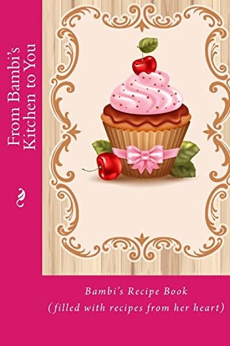 From Bambi's Kitchen to You Bambi's Recipe Book (filled with Recipes from Her Heart)