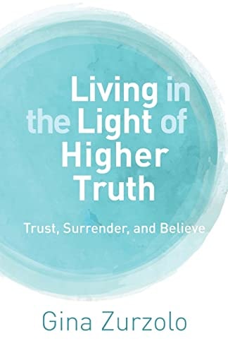 Living in the Light of Higher Truth Trust, Surrender, and Believe!