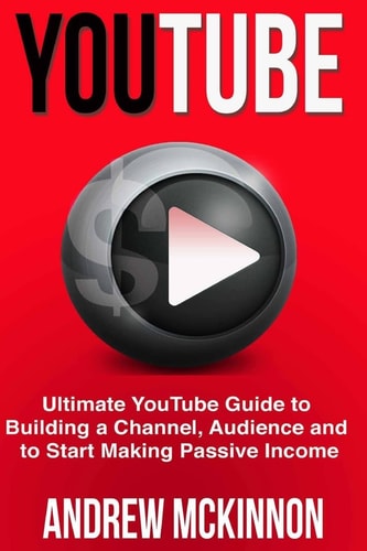 YouTube Ultimate YouTube Guide To Building A Channel, Audience And To Start Mak
