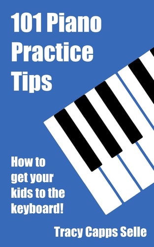 101 Piano Practice Tips How to Get Your Kids to the Keyboard!