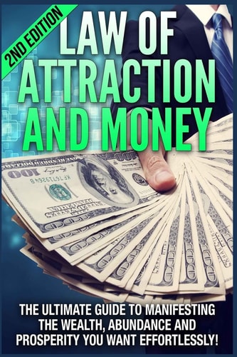 Law of Attraction and Money The Ultimate Guide to Manifesting Wealth, Abundance and Prosperity You Want Effortlessly