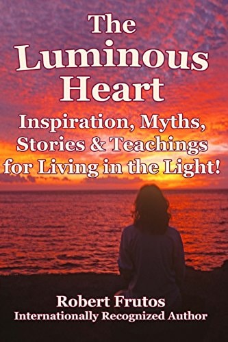 The Luminous Heart Inspirations, Myths, Stories and Teachings for Living in the Light!