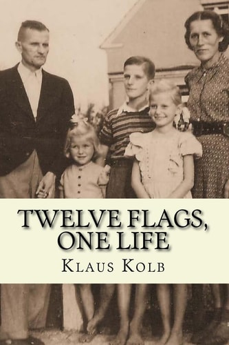 Twelve Flags, One Life Book 1 of Klaus Kolb's Autobiography