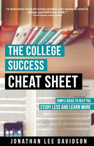 The College Success Cheat Sheet Simple Ideas to Help You Study Less and Learn More