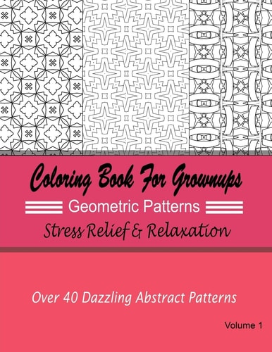 Coloring Books for Grownups Geometric Patterns : Stress Relief and Relaxation Over 40 Dazzling Abstract Patterns