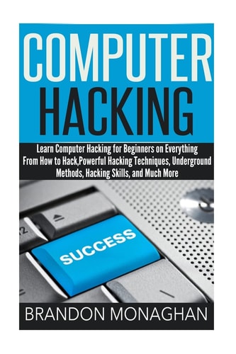 Computer Hacking Learn Computer Hacking for Beginners on Everything from How to Hack, Powerful Hacking Techniques, Underground Methods, Hacking Skills, and Much More