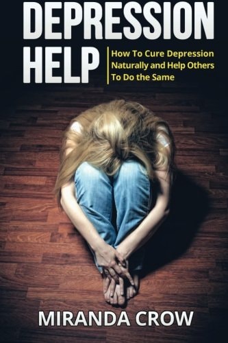 Depression Help How To Cure Depression Naturally and Help Others To Do the Same