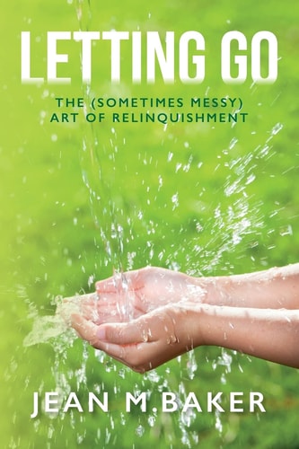 Letting Go The (Sometimes Messy) Art of Relinquishment