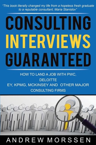 Consulting Interviews Guaranteed! How to Land a Job with PwC, Deloitte, EY, KPMG, McKinsey and Any Other Major Consulting Firms