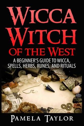 Wicca Witch of the West A Beginner's Guide to Wicca, Spells, Herbs, Runes, and Rituals