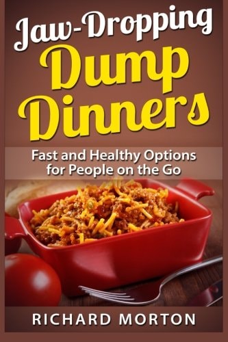 Jaw-Dropping Dump Dinners Fast and Healthy Options for People on the Go