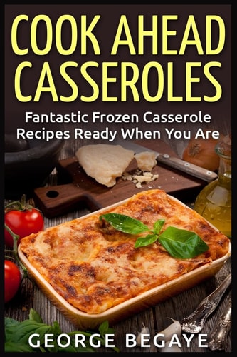Cook Ahead Casseroles Fantastic Frozen Casserole Recipes Ready When You Are
