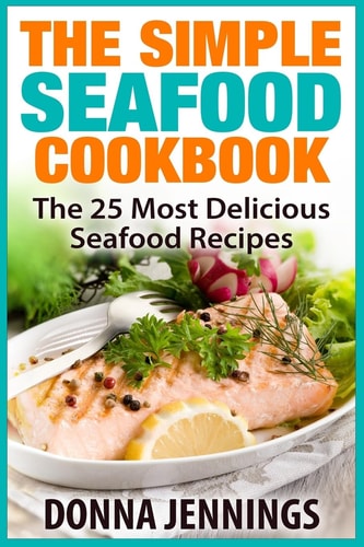 The Simple Seafood Cookbook The 25 Most Delicious Seafood Recipes