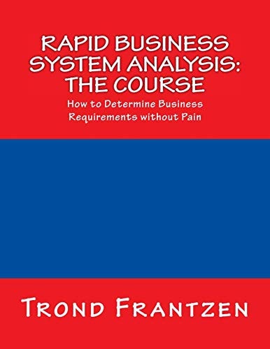 Rapid Business System Analysis The Course: How to Determine Business Requirements Without Pain