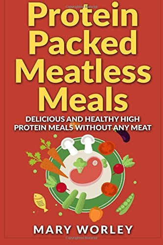 Protein Packed Meatless Meals Delicious and Healthy High Protein Meals Without Any Meat