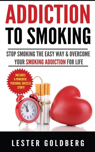 Addiction to Smoking Stop Smoking the Easy Way and Overcome Your Smoking Addiction for Life