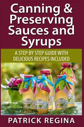 Canning & Preserving Sauces and Syrups A Step by Step Guide with Delicious Reci