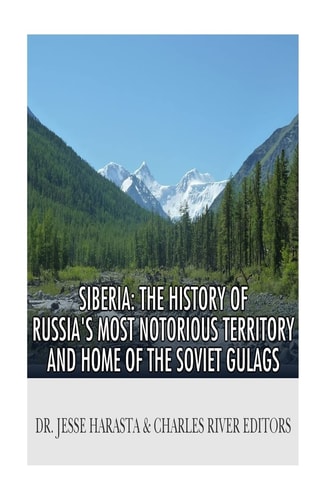 Siberia The History of Russia's Most Notorious Territory and Home of the Soviet Gulags