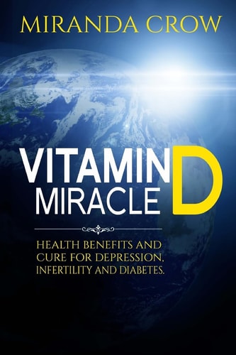 Vitamin D Miracle Health Benefits and Cure For Depression, Infertility and Diabetes