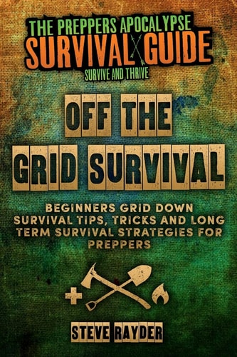 Off the Grid Survival Beginners Grid Down Survival Tips, Tricks and Long Term Survival Strategies for Preppers