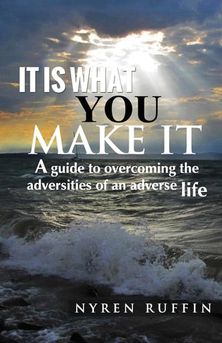 It Is What You Make It A Guide to Overcoming the Adversities of an Adverse Life