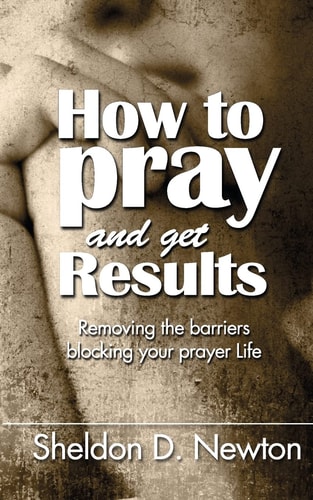 How To Pray And Get Results Removing the Barriers Blocking Your Prayer Life