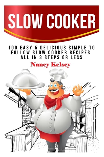 Slow Cooker 100 Easy and Delicious Simple to Follow Slow Cooker Recipes - All in 3 Steps Or Less