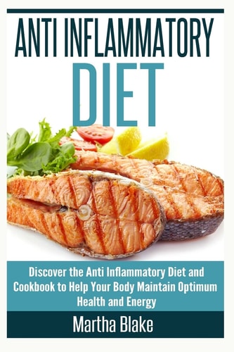 Anti Inflammatory Diet Discover the Anti Inflammatory Diet and Cookbook to Help Your Body Maintain Optimum Health and Energy