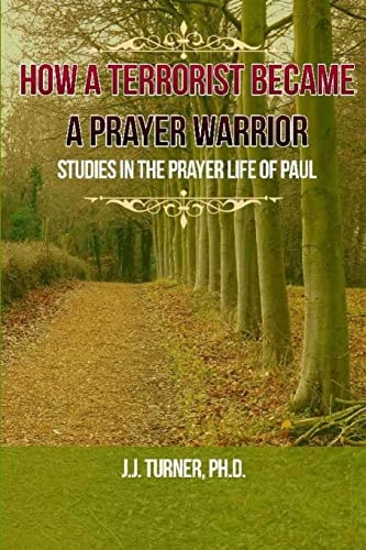 How A Terrorist Became A Prayer Warrior Studies In The Prayer Life of the Apostle Paul