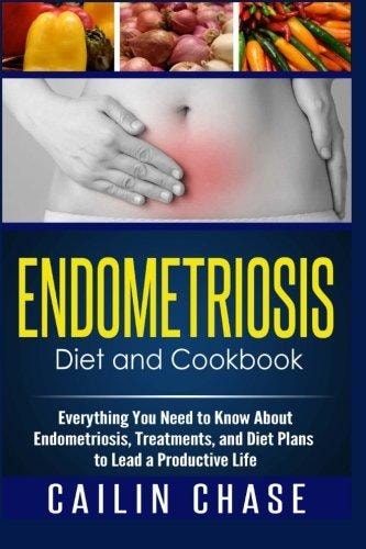 Endometriosis Diet and Cookbook Everything You Need to Know About Endometriosis, Treatments, and Diet Plans to Lead a Productive Life