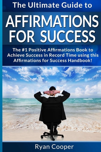 Affirmations For Success - Ryan Cooper The Ultimate Guide To Affirmations And Manifestation! Affirmations, Manifestation, And The Law Of Attraction To Achieve Anything Fast!