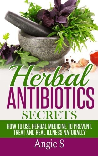 Herbal Antibiotics Secrets How to Use Herbal Medicine to Prevent, Treat and Heal Illness Naturally