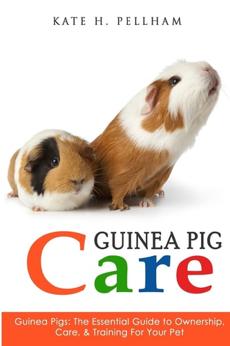Guinea Pigs The Essential Guide to Ownership, Care, and Training for Your Pet