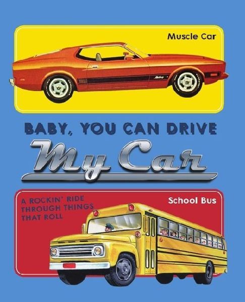 Baby, You Can Drive My Car: A Rockin Ride Through Things That Roll