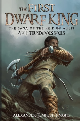The First Dwarf King The Saga of the Heir of Aulis: Act I: Thunderous Souls