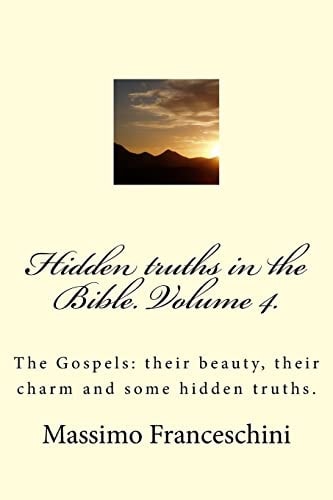 Hidden Truths in the Bible. Volume 4. The Gospels: Their Beauty, Their Charm and Some Hidden Truths.