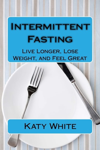 Intermittent Fasting Live Longer, Lose Weight, and Feel Great