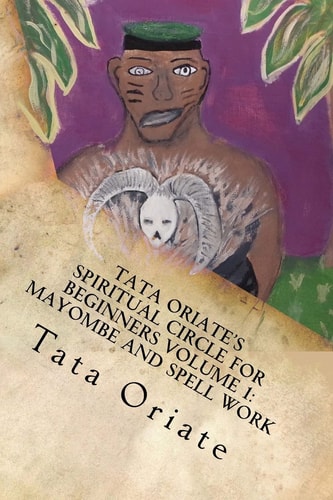 Tata Oriate's Spiritual Circle for Beginners Volume 1 Mayombe and Spell Work