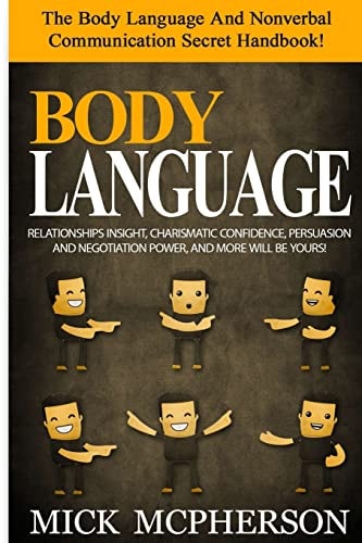 Body Language - Mick McPherson The Body Language And Nonverbal Communication Secret Handbook! Relationships Insight, Charismatic Confidence, Persuasion And Negotiation Power, And More Will Be Yours!
